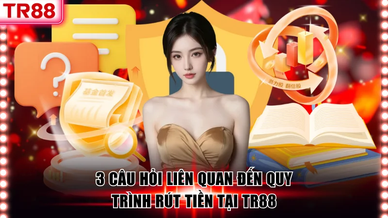 3 câu hỏi liên quan đến quy trình rút tiền tại TR88